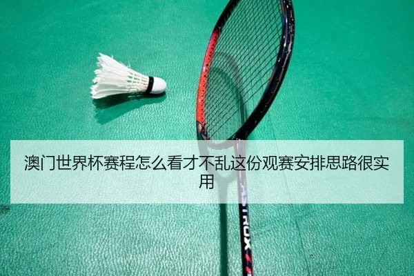 澳门世界杯赛程怎么看才不乱这份观赛安排思路很实用